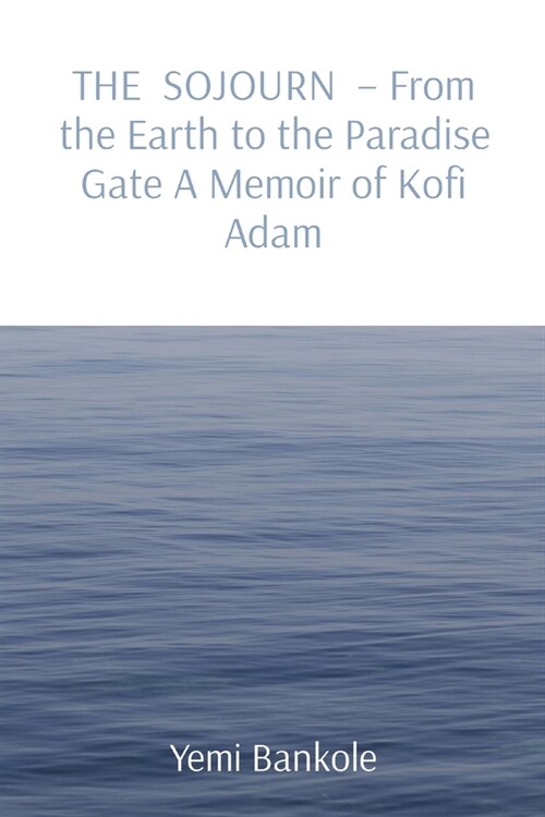 THE SOJOURN - From the Earth to the Paradise Gate A Memoir of Kofi Adam (Paperback)