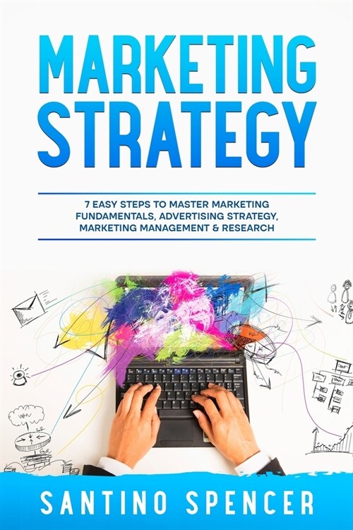 Marketing Strategy: 7 Easy Steps to Master Marketing Fundamentals, Advertising Strategy, Marketing Management & Research (Paperback)