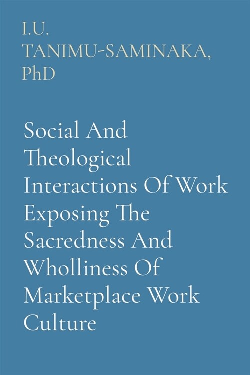 Social And Theological Interactions Of Work Exposing The Sacredness And Wholliness Of Marketplace Work Culture (Paperback)