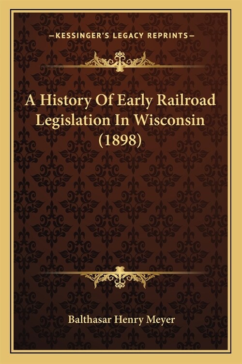 A History Of Early Railroad Legislation In Wisconsin (1898) (Paperback)