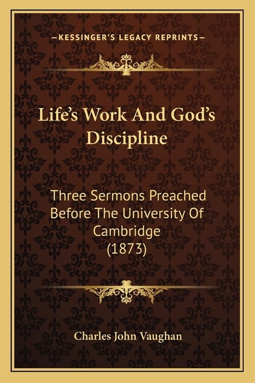 Lifes Work and Gods Discipline: Three Sermons Preached Before the University of Cambridge (1873) (Paperback)