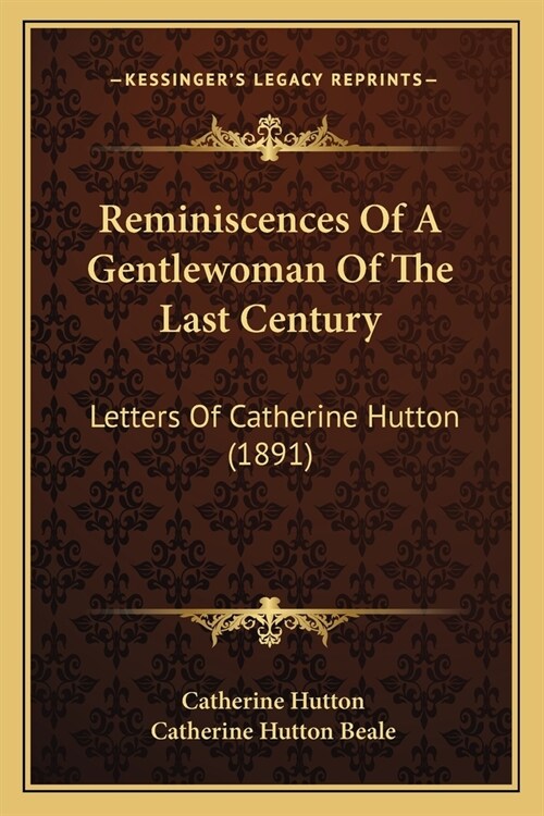 Reminiscences of a Gentlewoman of the Last Century: Letters of Catherine Hutton (1891) (Paperback)