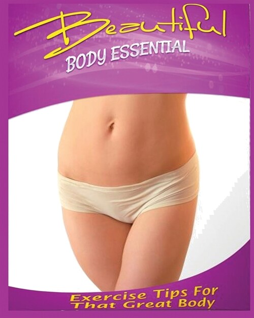 Beautiful Body Essential: Exercise tips for That Great Body (Paperback)