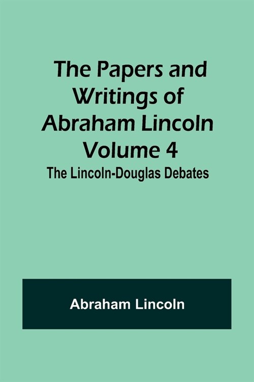 The Papers and Writings of Abraham Lincoln - Volume 4: The Lincoln-Douglas Debates (Paperback)