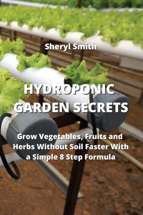 Hydroponic Garden Secrets: Grow Vegetables, Fruits and Herbs Without Soil Faster With a Simple 8 Step Formula (Paperback)