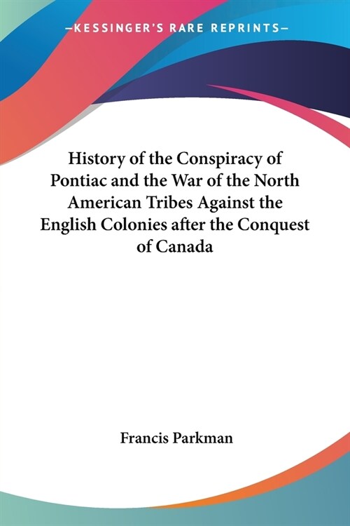 History of the Conspiracy of Pontiac and the War of the North American Tribes Against the English Colonies after the Conquest of Canada (Paperback)