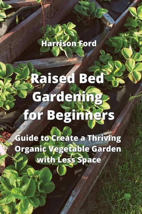 Raised Bed Gardening for Beginners: Guide to Create a Thriving Organic Vegetable Garden with Less Space (Paperback)