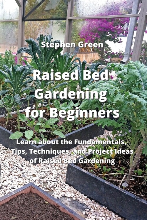 Raised Bed Gardening for Beginners: Learn about the Fundamentals, Tips, Techniques, and Project Ideas of Raised Bed Gardening (Paperback)