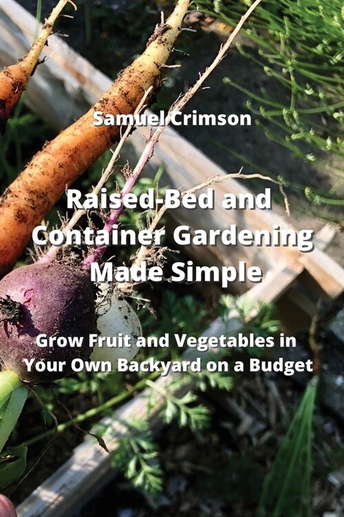 Raised-Bed and Container Gardening Made Simple: Grow Fruit and Vegetables in Your Own Backyard on a Budget (Paperback)