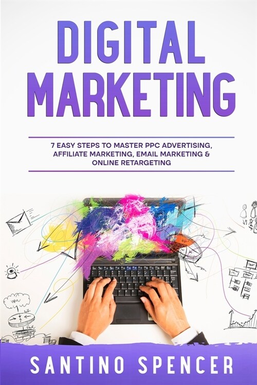 Digital Marketing: 7 Easy Steps to Master PPC Advertising, Affiliate Marketing, Email Marketing & Online Retargeting (Paperback)