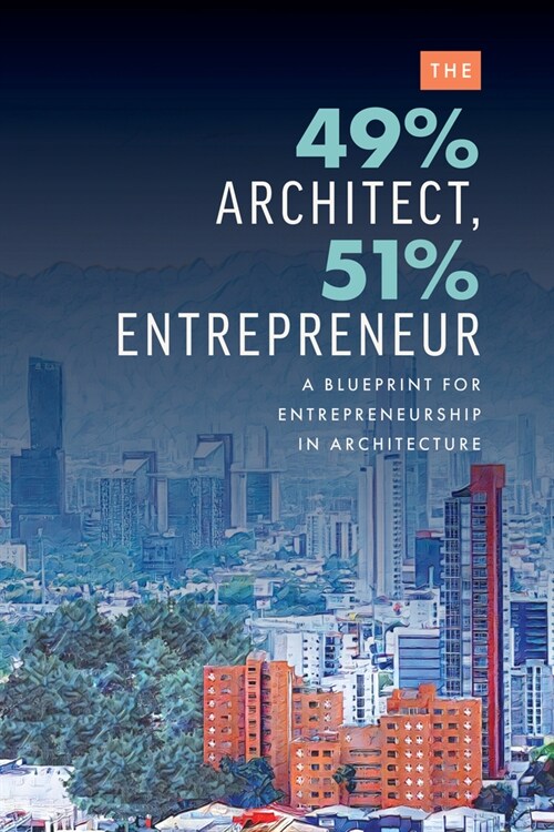 The 49% Architect, 51% Entrepreneur: A Blueprint for Entrepreneurship in Architecture (Paperback)