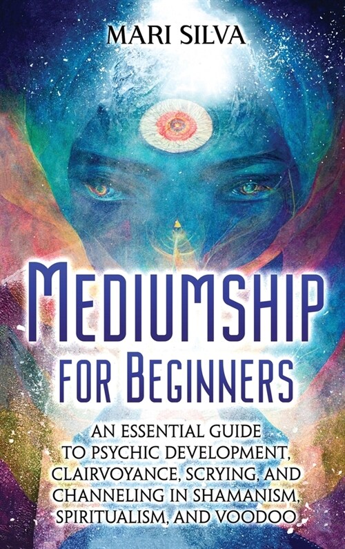 Mediumship for Beginners: An Essential Guide to Psychic Development, Clairvoyance, Scrying, and Channeling in Shamanism, Spiritualism, and Voodo (Hardcover)