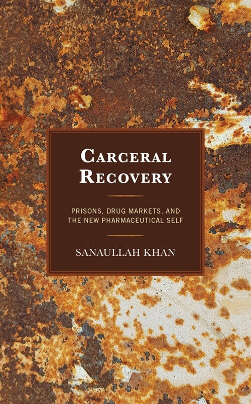 Carceral Recovery: Prisons, Drug Markets, and the New Pharmaceutical Self (Hardcover)