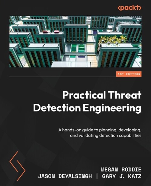 Practical Threat Detection Engineering: A hands-on guide to planning, developing, and validating detection capabilities (Paperback)