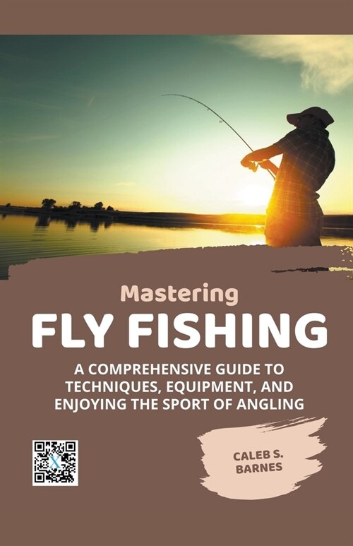 Mastering Fly Fishing: A Comprehensive Guide to Techniques, Equipment, and Enjoying the Sport of Angling (Paperback)