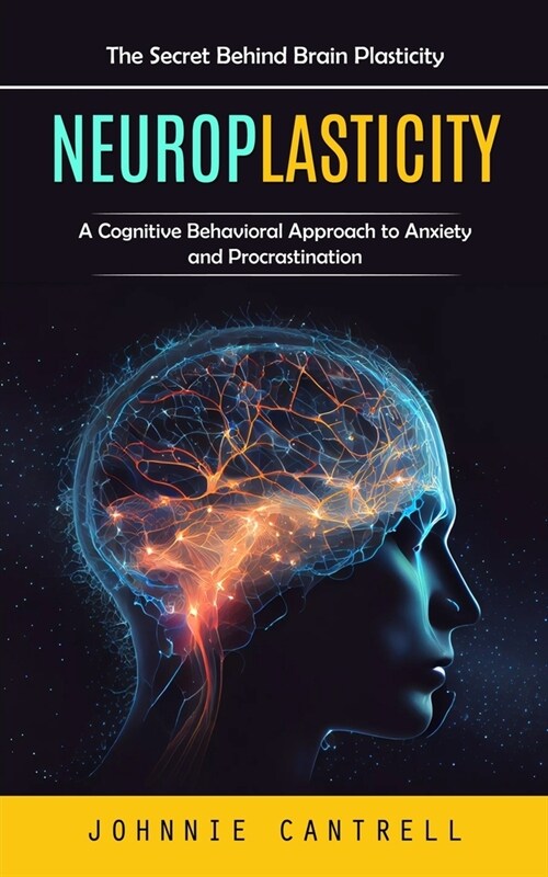 Neuroplasticity: The Secret Behind Brain Plasticity (A Cognitive Behavioral Approach to Anxiety and Procrastination) (Paperback)