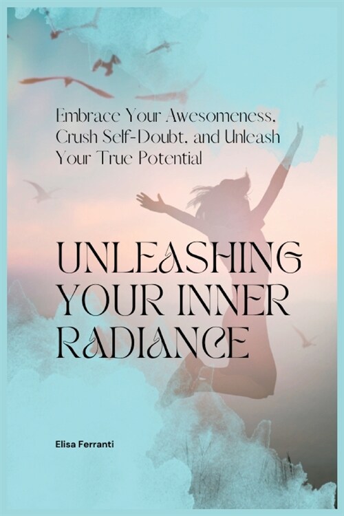 Unleashing Your Inner Radiance: Embrace Your Awesomeness, Crush Self-Doubt, and Unleash Your True Potential (Paperback)