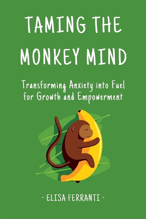 Taming The Monkey Mind: Transforming Anxiety into Fuel for Growth and Empowerment (Paperback)