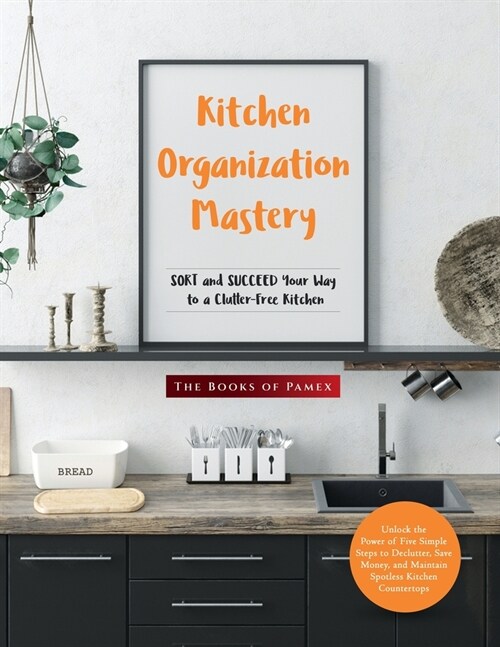 Kitchen Organization Mastery: SORT and SUCCEED Your Way to a Clutter-Free Kitchen (Paperback)