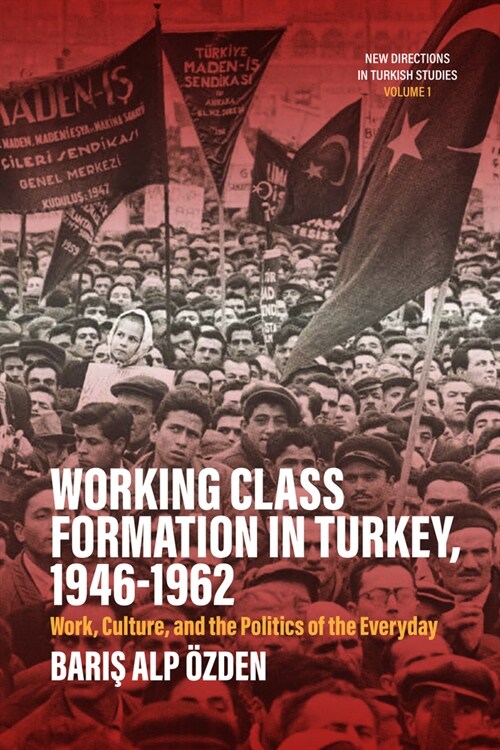 Working Class Formation in Turkey, 1946-1962 : Work, Culture, and the Politics of the Everyday (Hardcover)