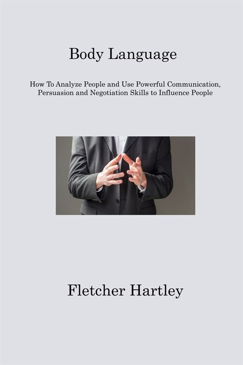 Body Language: How To Analyze People and Use Powerful Communication, Persuasion and Negotiation Skills to Influence People (Paperback)