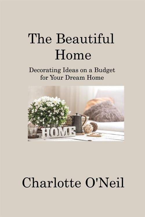 The Beautiful Home: Decorating Ideas on a Budget for Your Dream Home (Paperback)