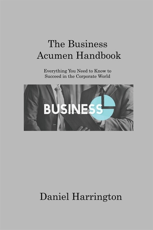 The Business Acumen Handbook: Everything You Need to Know to Succeed in the Corporate World (Paperback)