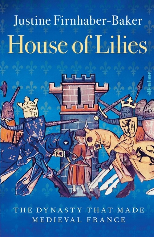 House of Lilies : The Dynasty that Made Medieval France (Hardcover)