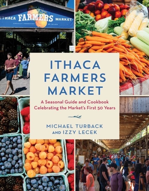 Ithaca Farmers Market: A Seasonal Guide and Cookbook Celebrating the Markets First 50 Years (Hardcover)