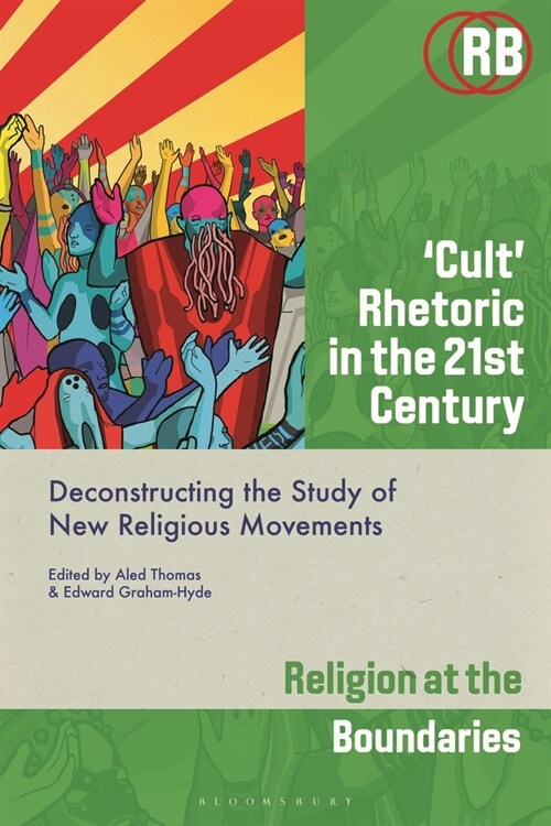 ‘Cult’ Rhetoric in the 21st Century : Deconstructing the Study of New Religious Movements (Hardcover)