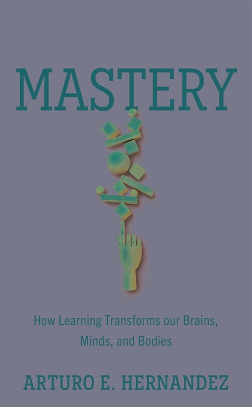 Mastery: How Learning Transforms Our Brains, Minds, and Bodies (Hardcover)