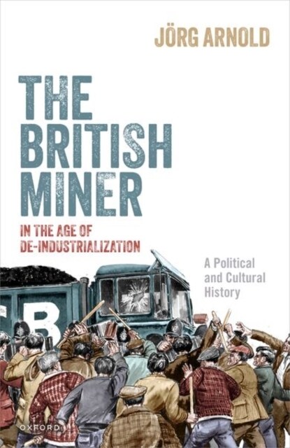 The British Miner in the Age of De-Industrialization : A Political and Cultural History (Hardcover)