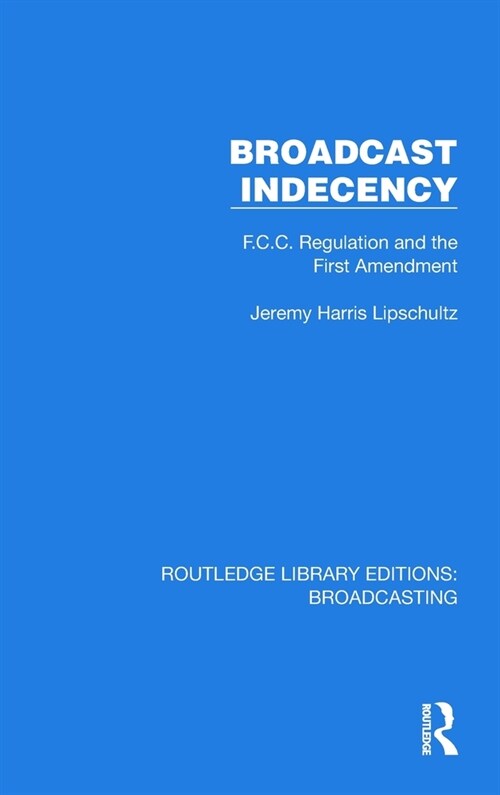 Broadcast Indecency : F.C.C. Regulation and the First Amendment (Hardcover)