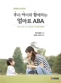 우리 아이와 함께 하는 엄마표 ABA - 자폐와 발달 지연 아동들을 위한 ABA 안내서