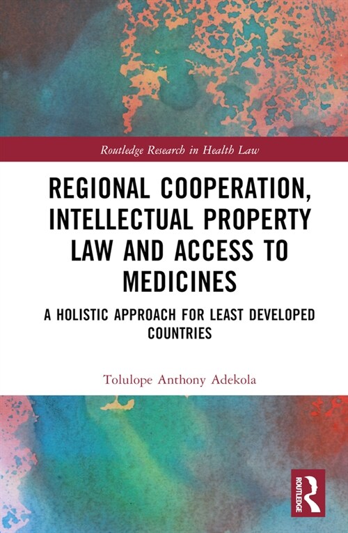 Regional Cooperation, Intellectual Property Law and Access to Medicines : A Holistic Approach for Least Developed Countries (Hardcover)