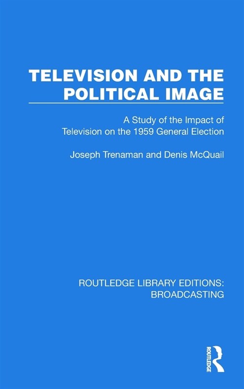 Television and the Political Image : A Study of the Impact of Television on the 1959 General Election (Hardcover)