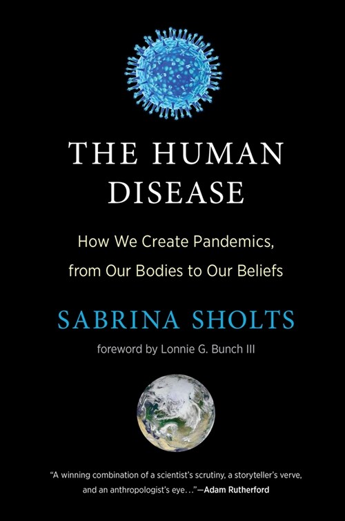 The Human Disease: How We Create Pandemics, from Our Bodies to Our Beliefs (Hardcover)