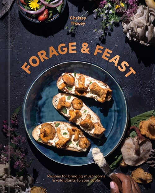 Forage & Feast: Recipes for Bringing Mushrooms & Wild Plants to Your Table: A Cookbook (Hardcover)