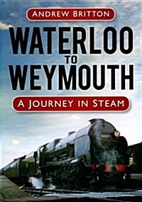 Waterloo to Weymouth : A Journey in Steam (Hardcover)