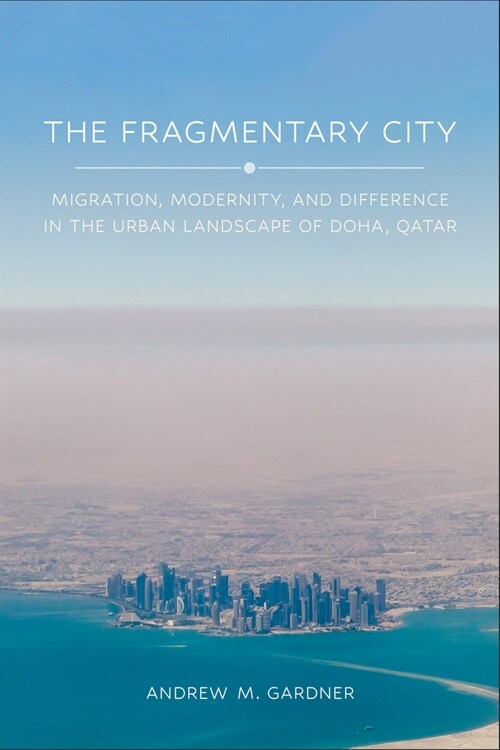 The Fragmentary City: Migration, Modernity, and Difference in the Urban Landscape of Doha, Qatar (Hardcover)