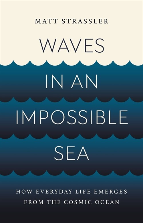Waves in an Impossible Sea: How Everyday Life Emerges from the Cosmic Ocean (Hardcover)