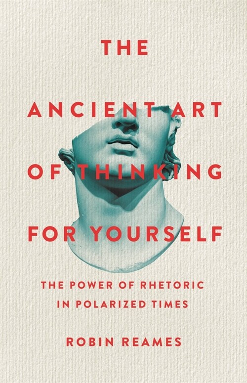 The Ancient Art of Thinking for Yourself: The Power of Rhetoric in Polarized Times (Hardcover)
