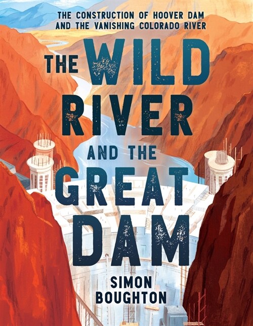 The Wild River and the Great Dam: The Construction of Hoover Dam and the Vanishing Colorado River (Hardcover)