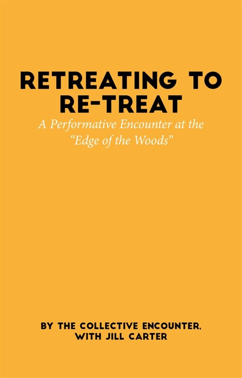 Retreating to Re-Treat: A Performative Encounter at the Edge of the Woods (Paperback)