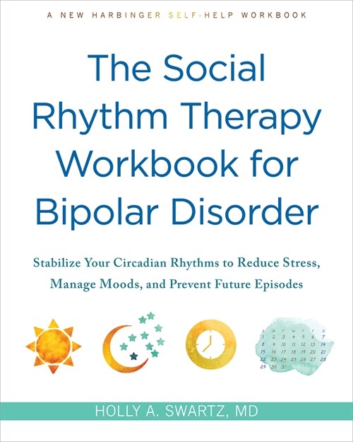The Social Rhythm Therapy Workbook for Bipolar Disorder: Stabilize Your Circadian Rhythms to Reduce Stress, Manage Moods, and Prevent Future Episodes (Paperback)