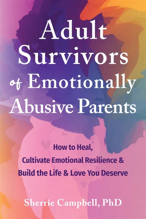 Adult Survivors of Emotionally Abusive Parents: How to Heal, Cultivate Emotional Resilience, and Build the Life and Love You Deserve (Paperback)