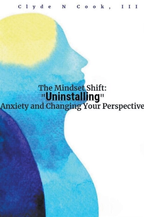 The Mindset Shift: Uninstalling Anxiety and Changing your Perspective (Paperback)