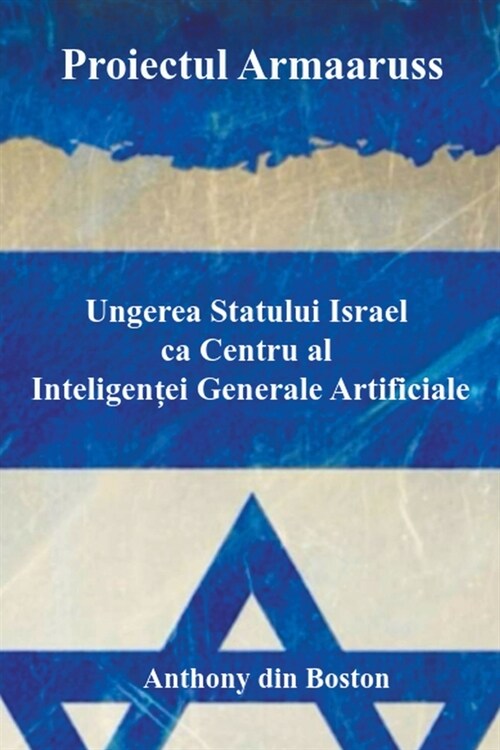 Proiectul Armaaruss: Ungerea Statului Israel ca Centru al Inteligenței Generale Artificiale (Paperback)