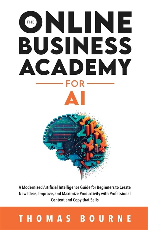 The Online Business Academy for AI: A Modernized Artificial Intelligence Guide for Beginners to Create New Ideas, Improve, and Maximize Productivity w (Paperback)