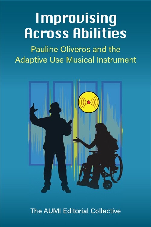 Improvising Across Abilities: Pauline Oliveros and the Adaptive Use Musical Instrument (Hardcover)